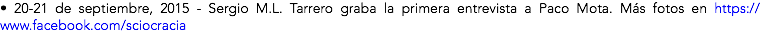 • 20-21 de septiembre, 2015 - Sergio M.L. Tarrero graba la primera entrevista a Paco Mota. Más fotos en https://www.facebook.com/sciocracia